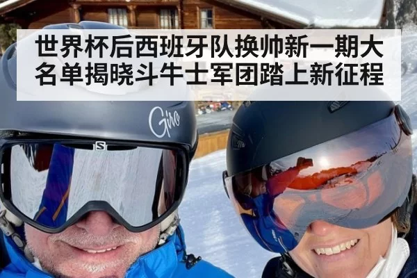 世界杯后西班牙队换帅新一期大名单揭晓斗牛士军团踏上新征程