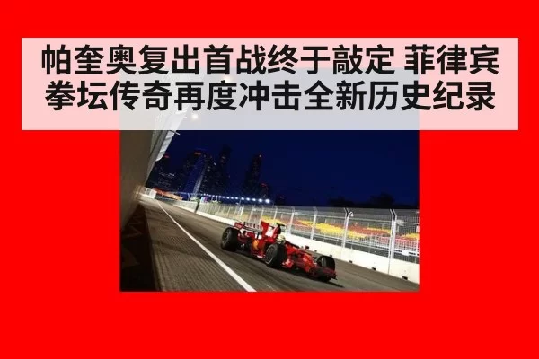 帕奎奥复出首战终于敲定 菲律宾拳坛传奇再度冲击全新历史纪录